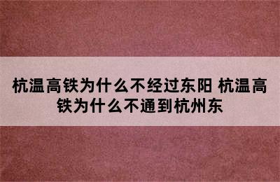 杭温高铁为什么不经过东阳 杭温高铁为什么不通到杭州东